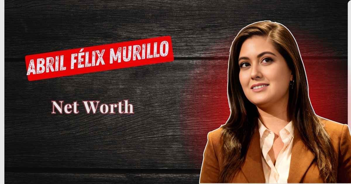 Abril Félix Murillo Net Worth
